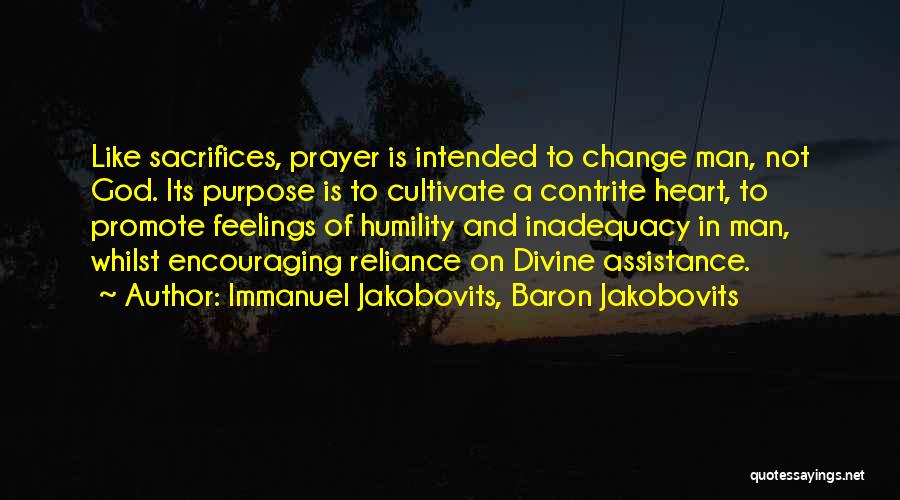 Immanuel Jakobovits, Baron Jakobovits Quotes: Like Sacrifices, Prayer Is Intended To Change Man, Not God. Its Purpose Is To Cultivate A Contrite Heart, To Promote