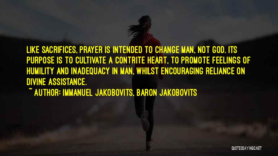 Immanuel Jakobovits, Baron Jakobovits Quotes: Like Sacrifices, Prayer Is Intended To Change Man, Not God. Its Purpose Is To Cultivate A Contrite Heart, To Promote