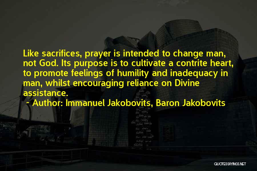 Immanuel Jakobovits, Baron Jakobovits Quotes: Like Sacrifices, Prayer Is Intended To Change Man, Not God. Its Purpose Is To Cultivate A Contrite Heart, To Promote