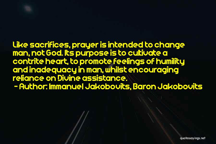 Immanuel Jakobovits, Baron Jakobovits Quotes: Like Sacrifices, Prayer Is Intended To Change Man, Not God. Its Purpose Is To Cultivate A Contrite Heart, To Promote