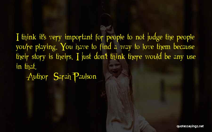 Sarah Paulson Quotes: I Think It's Very Important For People To Not Judge The People You're Playing. You Have To Find A Way