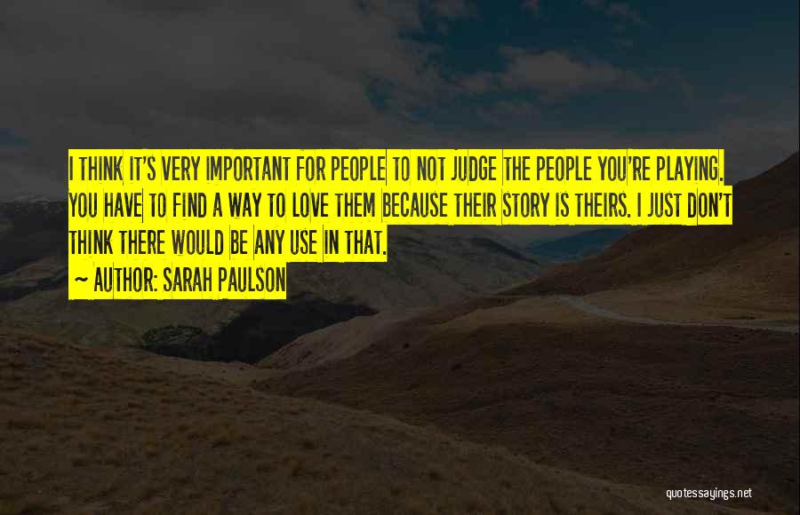 Sarah Paulson Quotes: I Think It's Very Important For People To Not Judge The People You're Playing. You Have To Find A Way