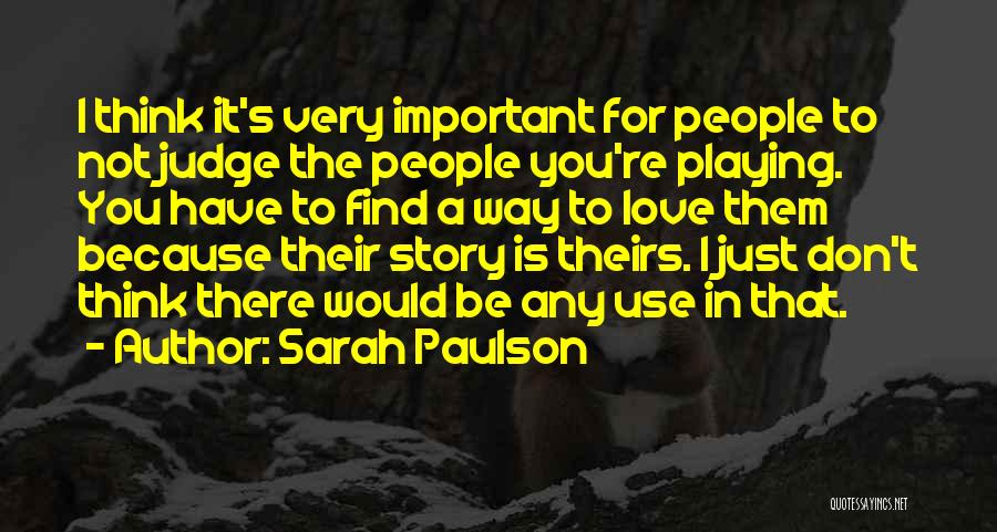 Sarah Paulson Quotes: I Think It's Very Important For People To Not Judge The People You're Playing. You Have To Find A Way
