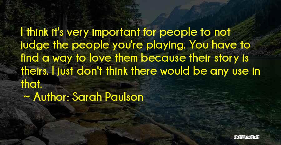 Sarah Paulson Quotes: I Think It's Very Important For People To Not Judge The People You're Playing. You Have To Find A Way