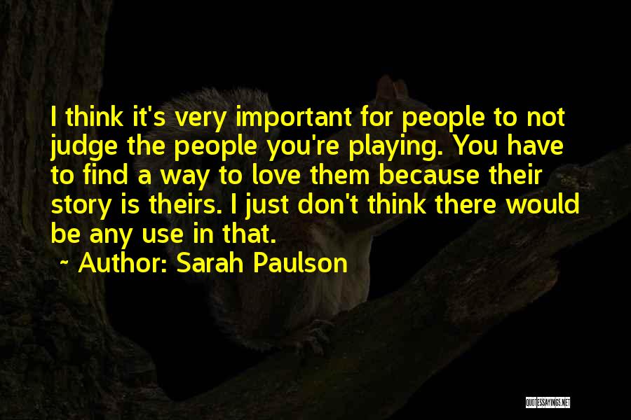 Sarah Paulson Quotes: I Think It's Very Important For People To Not Judge The People You're Playing. You Have To Find A Way