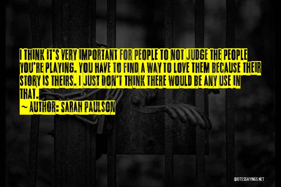 Sarah Paulson Quotes: I Think It's Very Important For People To Not Judge The People You're Playing. You Have To Find A Way