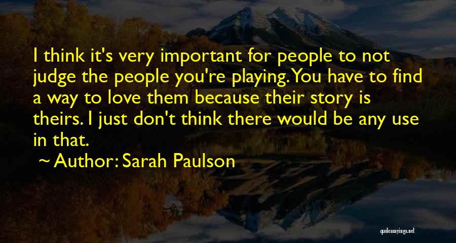 Sarah Paulson Quotes: I Think It's Very Important For People To Not Judge The People You're Playing. You Have To Find A Way