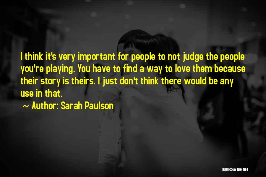 Sarah Paulson Quotes: I Think It's Very Important For People To Not Judge The People You're Playing. You Have To Find A Way