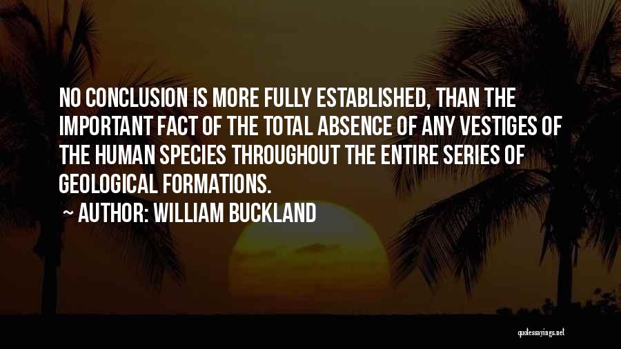 William Buckland Quotes: No Conclusion Is More Fully Established, Than The Important Fact Of The Total Absence Of Any Vestiges Of The Human