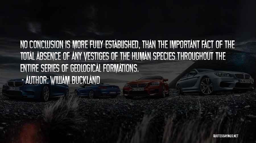 William Buckland Quotes: No Conclusion Is More Fully Established, Than The Important Fact Of The Total Absence Of Any Vestiges Of The Human