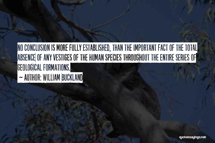 William Buckland Quotes: No Conclusion Is More Fully Established, Than The Important Fact Of The Total Absence Of Any Vestiges Of The Human