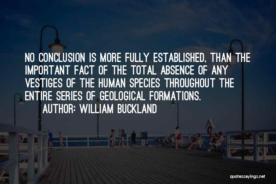 William Buckland Quotes: No Conclusion Is More Fully Established, Than The Important Fact Of The Total Absence Of Any Vestiges Of The Human