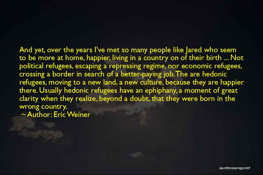 Eric Weiner Quotes: And Yet, Over The Years I've Met So Many People Like Jared Who Seem To Be More At Home, Happier,