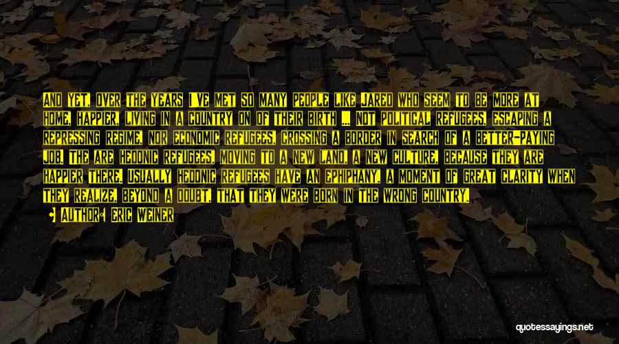 Eric Weiner Quotes: And Yet, Over The Years I've Met So Many People Like Jared Who Seem To Be More At Home, Happier,