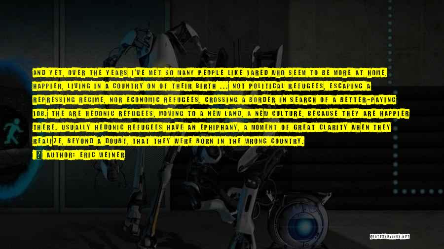 Eric Weiner Quotes: And Yet, Over The Years I've Met So Many People Like Jared Who Seem To Be More At Home, Happier,