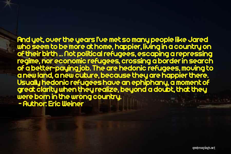 Eric Weiner Quotes: And Yet, Over The Years I've Met So Many People Like Jared Who Seem To Be More At Home, Happier,