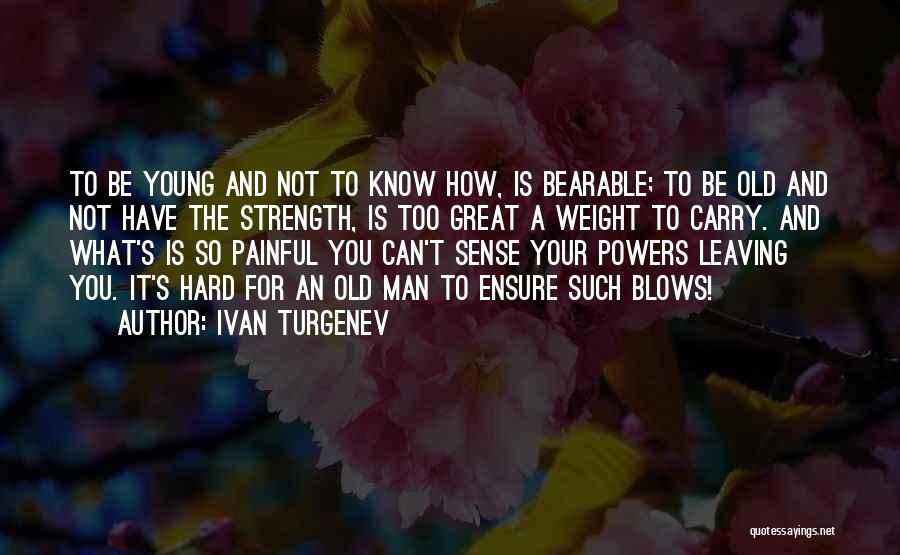 Ivan Turgenev Quotes: To Be Young And Not To Know How, Is Bearable; To Be Old And Not Have The Strength, Is Too