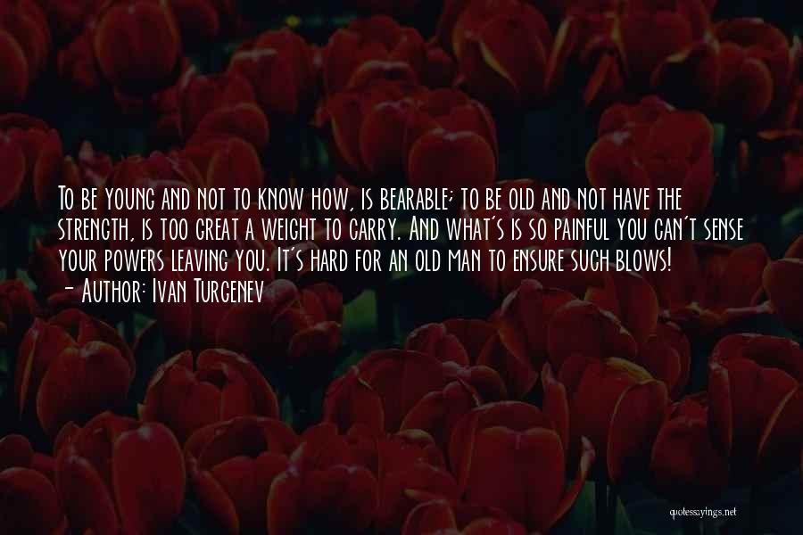 Ivan Turgenev Quotes: To Be Young And Not To Know How, Is Bearable; To Be Old And Not Have The Strength, Is Too