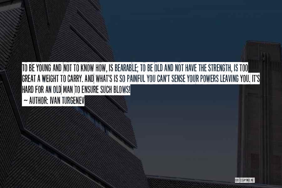 Ivan Turgenev Quotes: To Be Young And Not To Know How, Is Bearable; To Be Old And Not Have The Strength, Is Too