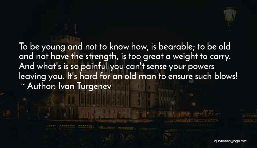 Ivan Turgenev Quotes: To Be Young And Not To Know How, Is Bearable; To Be Old And Not Have The Strength, Is Too