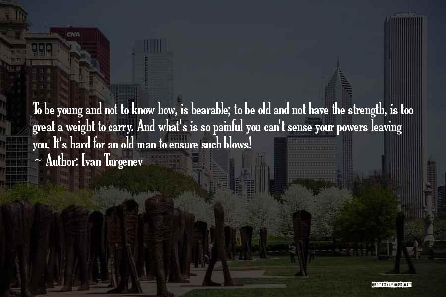 Ivan Turgenev Quotes: To Be Young And Not To Know How, Is Bearable; To Be Old And Not Have The Strength, Is Too