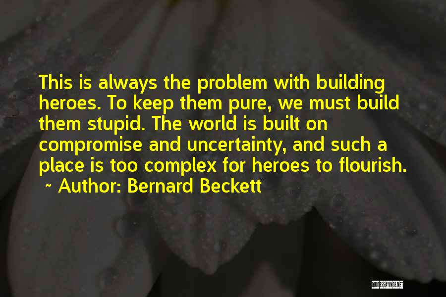 Bernard Beckett Quotes: This Is Always The Problem With Building Heroes. To Keep Them Pure, We Must Build Them Stupid. The World Is