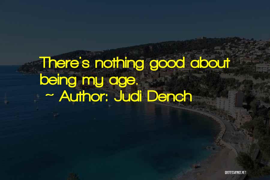 Judi Dench Quotes: There's Nothing Good About Being My Age.