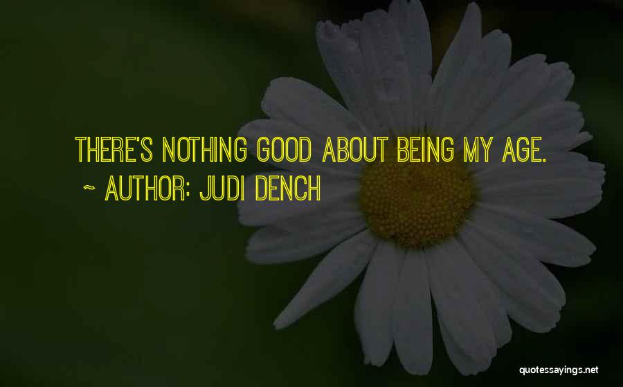 Judi Dench Quotes: There's Nothing Good About Being My Age.