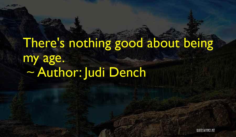 Judi Dench Quotes: There's Nothing Good About Being My Age.