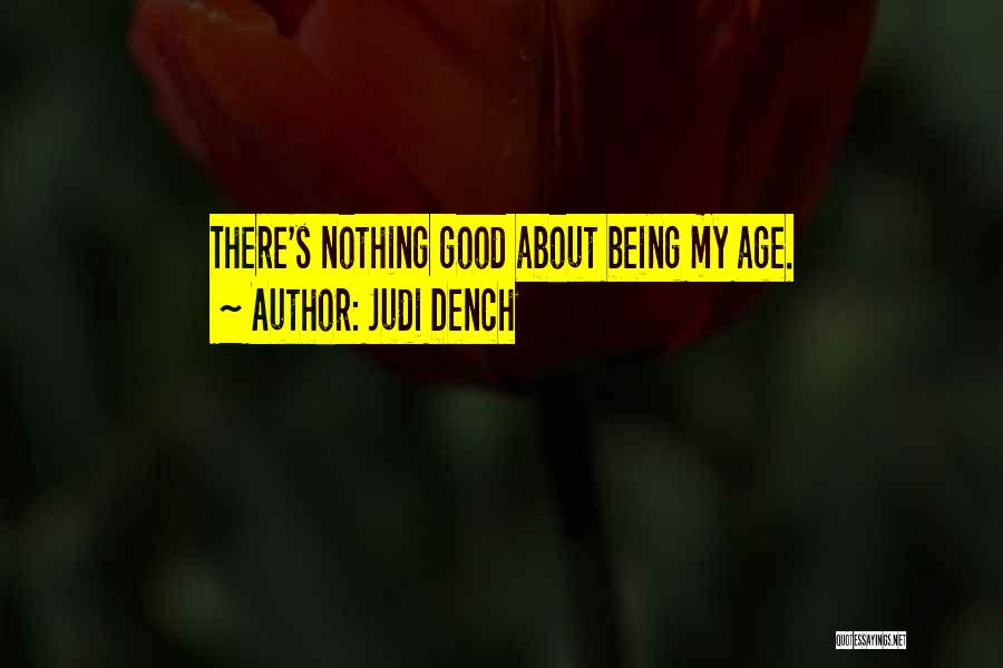 Judi Dench Quotes: There's Nothing Good About Being My Age.