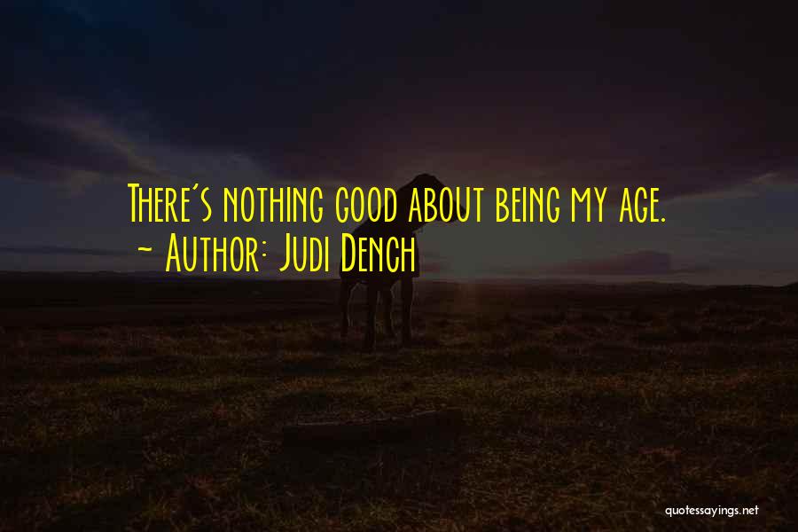 Judi Dench Quotes: There's Nothing Good About Being My Age.