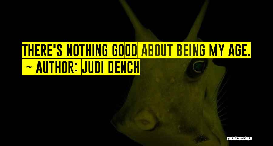 Judi Dench Quotes: There's Nothing Good About Being My Age.