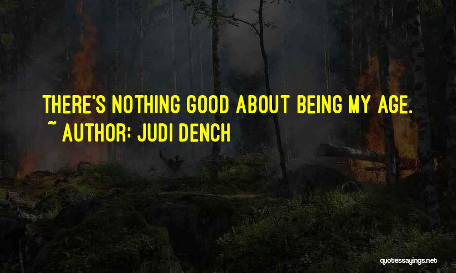 Judi Dench Quotes: There's Nothing Good About Being My Age.