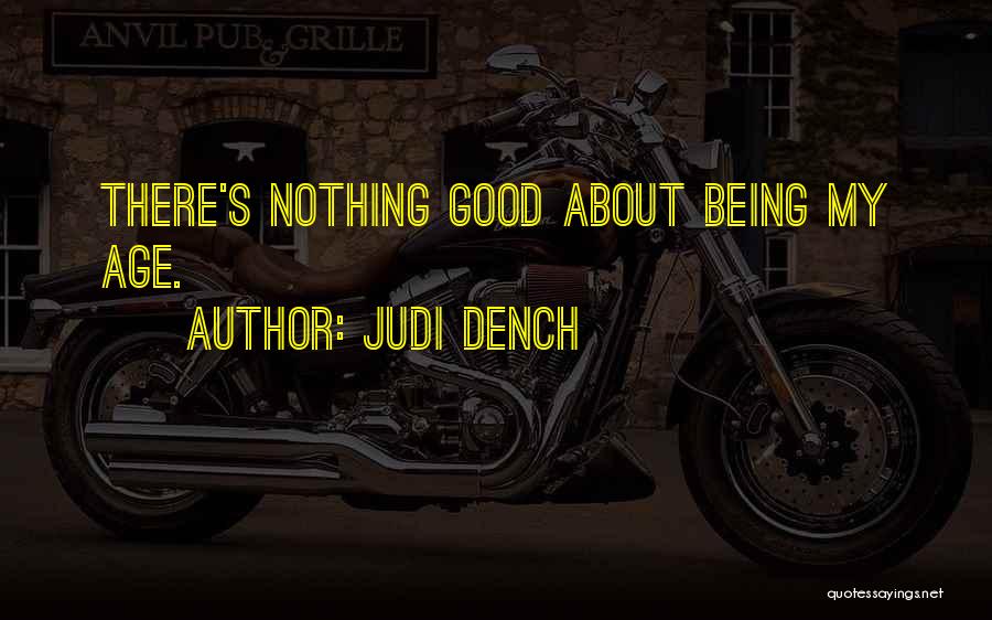 Judi Dench Quotes: There's Nothing Good About Being My Age.