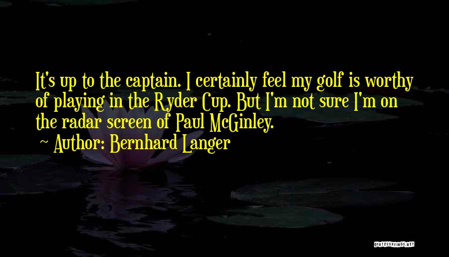 Bernhard Langer Quotes: It's Up To The Captain. I Certainly Feel My Golf Is Worthy Of Playing In The Ryder Cup. But I'm