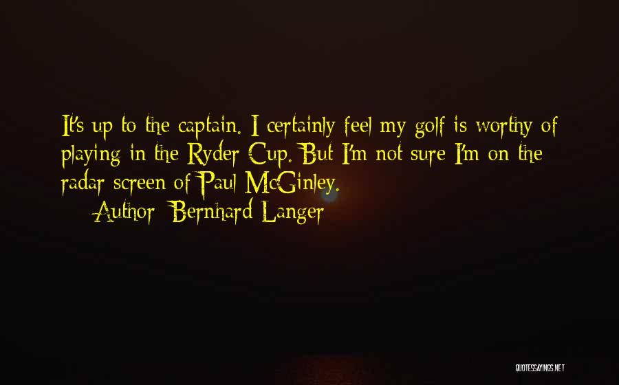 Bernhard Langer Quotes: It's Up To The Captain. I Certainly Feel My Golf Is Worthy Of Playing In The Ryder Cup. But I'm