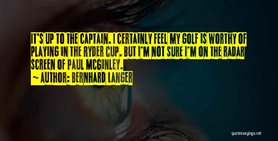 Bernhard Langer Quotes: It's Up To The Captain. I Certainly Feel My Golf Is Worthy Of Playing In The Ryder Cup. But I'm