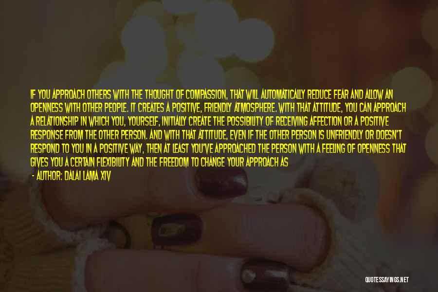 Dalai Lama XIV Quotes: If You Approach Others With The Thought Of Compassion, That Will Automatically Reduce Fear And Allow An Openness With Other