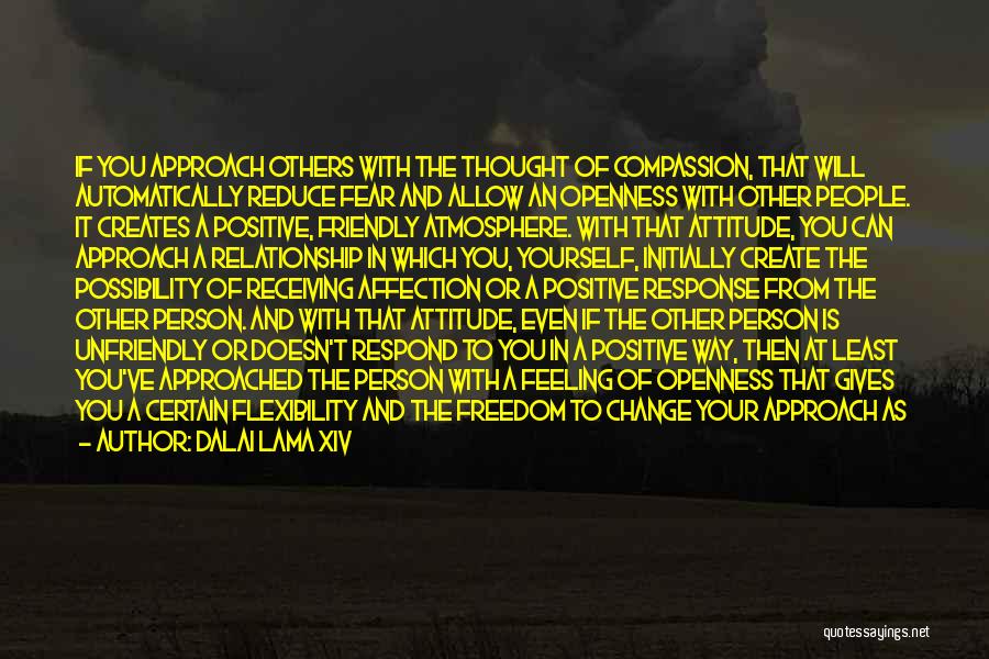 Dalai Lama XIV Quotes: If You Approach Others With The Thought Of Compassion, That Will Automatically Reduce Fear And Allow An Openness With Other