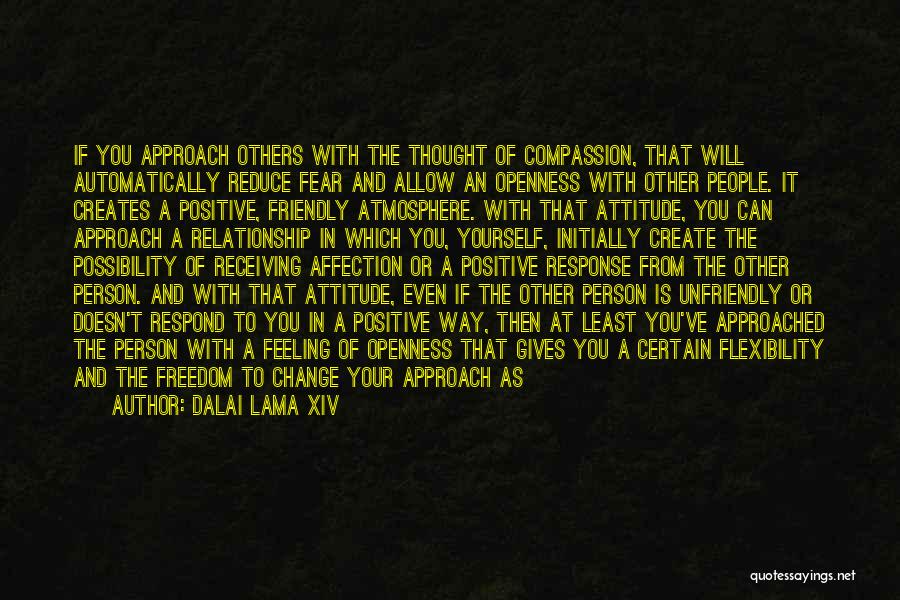 Dalai Lama XIV Quotes: If You Approach Others With The Thought Of Compassion, That Will Automatically Reduce Fear And Allow An Openness With Other