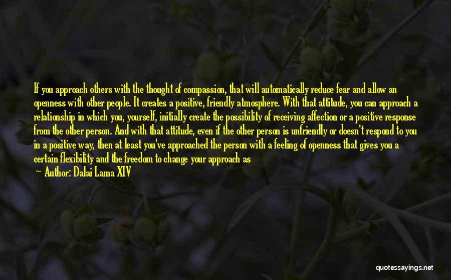 Dalai Lama XIV Quotes: If You Approach Others With The Thought Of Compassion, That Will Automatically Reduce Fear And Allow An Openness With Other