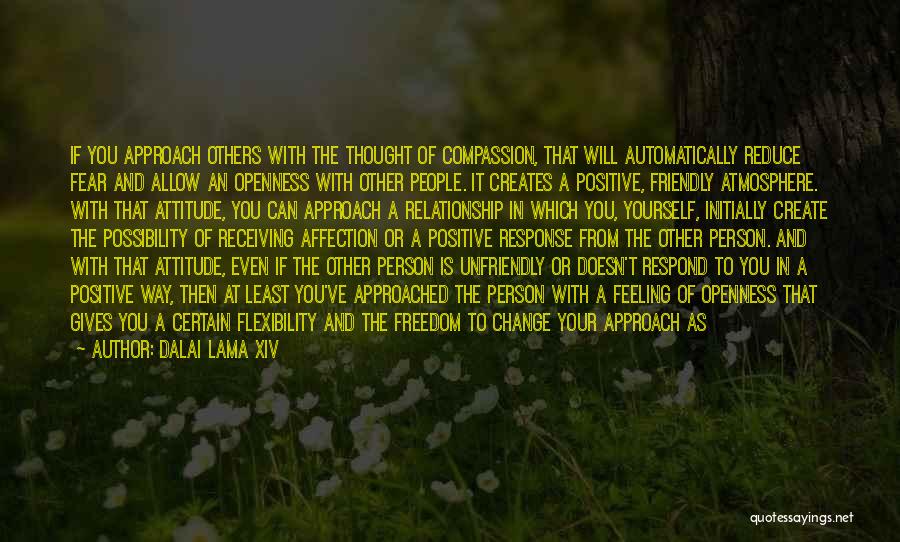 Dalai Lama XIV Quotes: If You Approach Others With The Thought Of Compassion, That Will Automatically Reduce Fear And Allow An Openness With Other