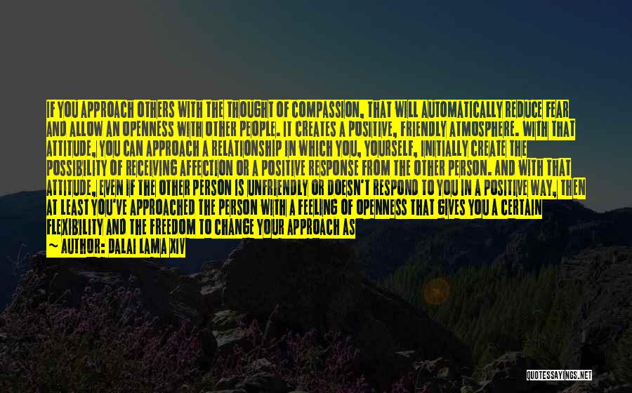 Dalai Lama XIV Quotes: If You Approach Others With The Thought Of Compassion, That Will Automatically Reduce Fear And Allow An Openness With Other