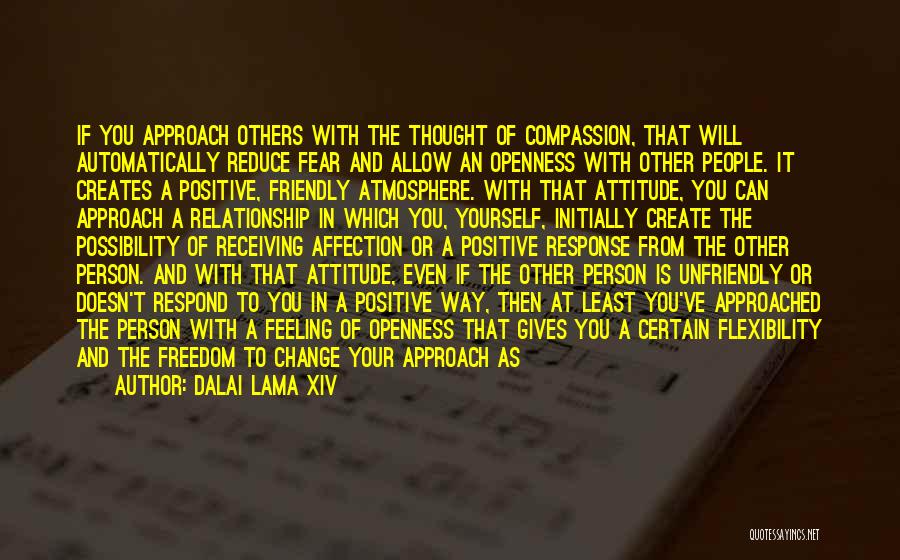 Dalai Lama XIV Quotes: If You Approach Others With The Thought Of Compassion, That Will Automatically Reduce Fear And Allow An Openness With Other