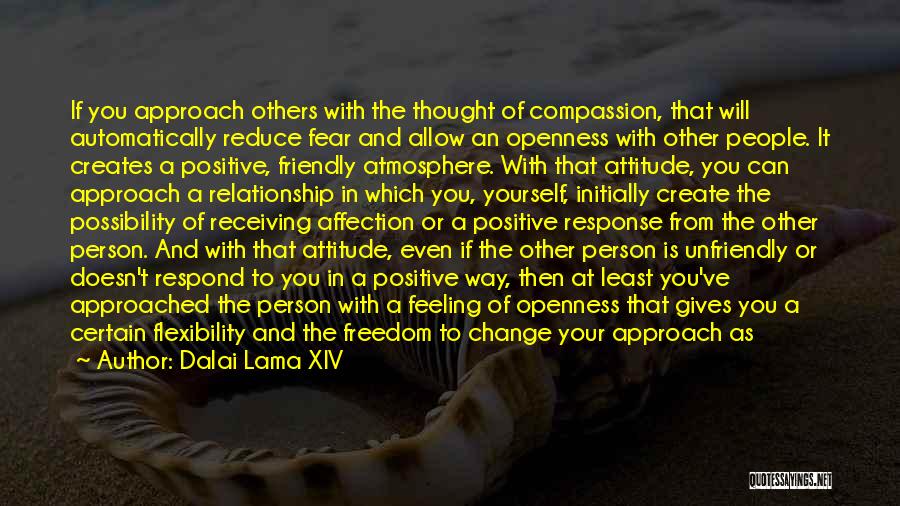 Dalai Lama XIV Quotes: If You Approach Others With The Thought Of Compassion, That Will Automatically Reduce Fear And Allow An Openness With Other