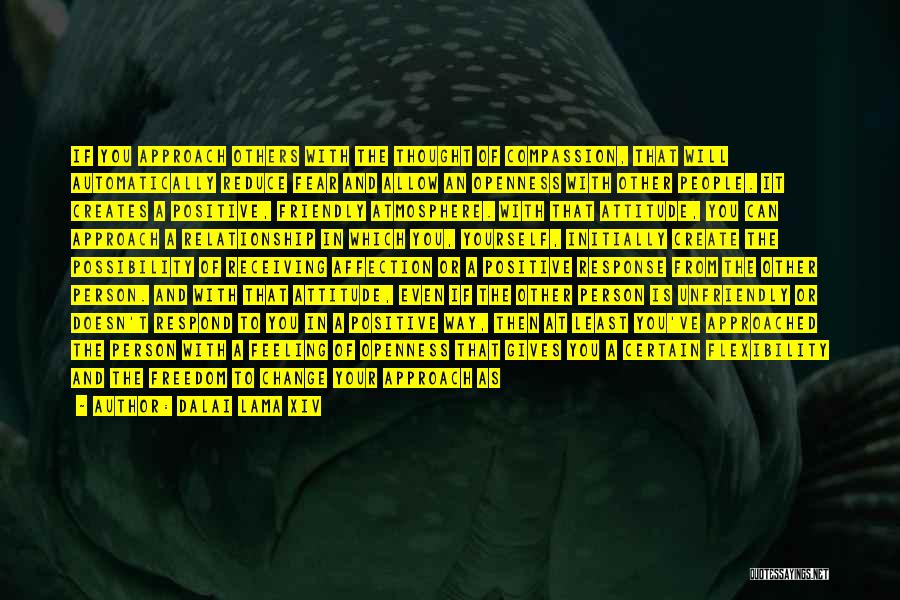 Dalai Lama XIV Quotes: If You Approach Others With The Thought Of Compassion, That Will Automatically Reduce Fear And Allow An Openness With Other