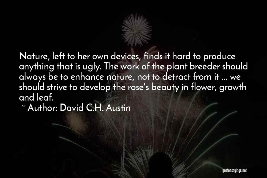 David C.H. Austin Quotes: Nature, Left To Her Own Devices, Finds It Hard To Produce Anything That Is Ugly. The Work Of The Plant