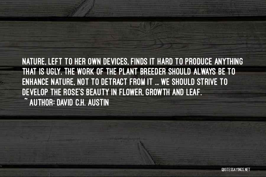 David C.H. Austin Quotes: Nature, Left To Her Own Devices, Finds It Hard To Produce Anything That Is Ugly. The Work Of The Plant