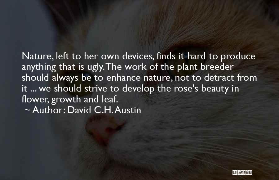 David C.H. Austin Quotes: Nature, Left To Her Own Devices, Finds It Hard To Produce Anything That Is Ugly. The Work Of The Plant
