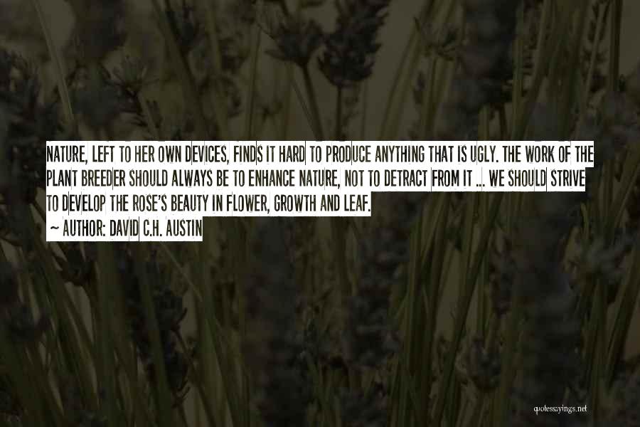 David C.H. Austin Quotes: Nature, Left To Her Own Devices, Finds It Hard To Produce Anything That Is Ugly. The Work Of The Plant